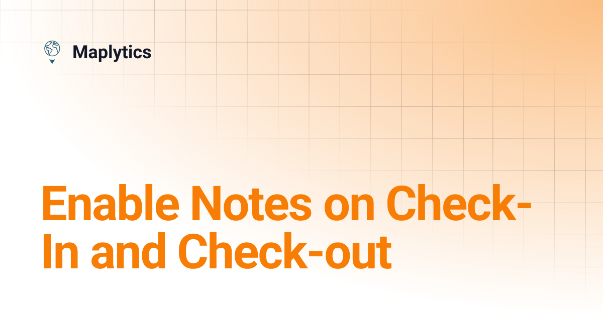 Enable Notes on Check-In and Check-out | Maplytics